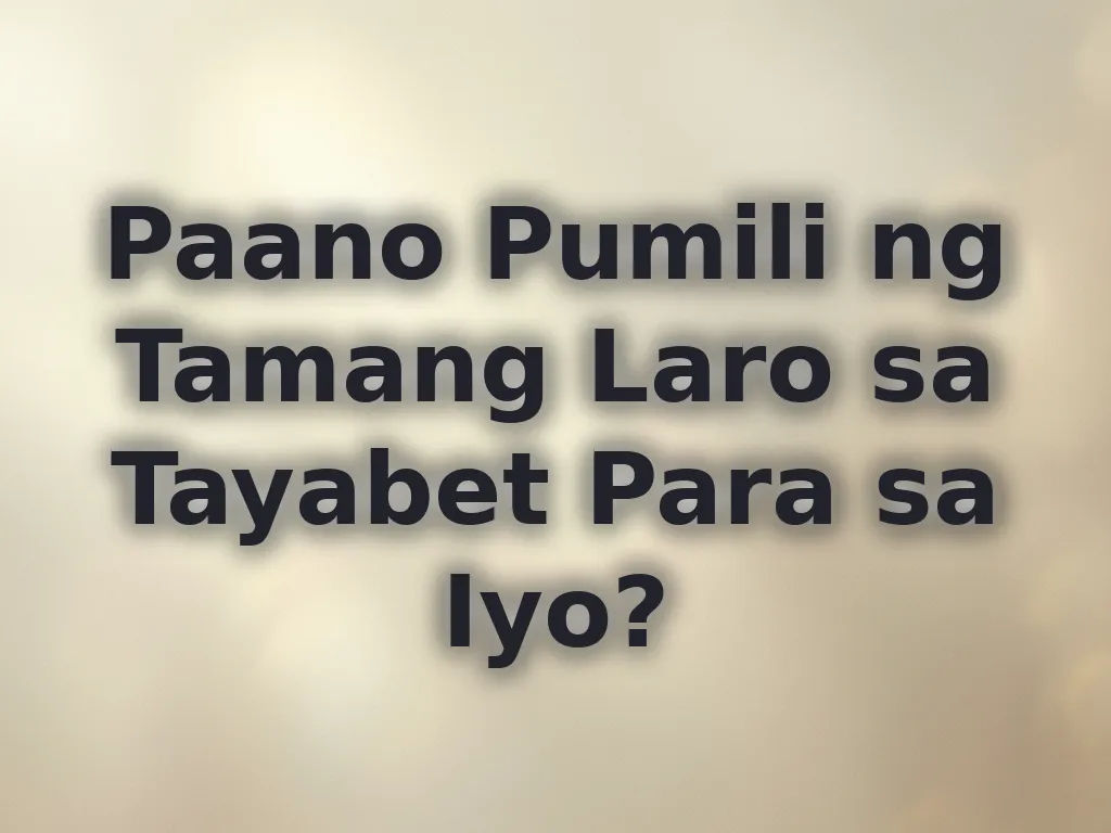 Paano Pumili ng Tamang Laro sa Tayabet Para sa Iyo?
