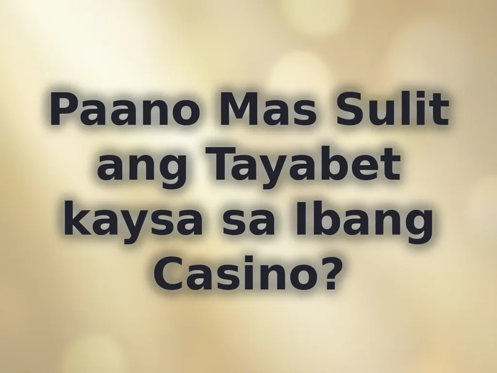 Paano Mas Sulit ang Tayabet kaysa sa Ibang Casino?